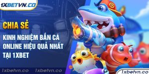 Chia sẻ kinh nghiệm bắn cá online hiệu quả nhất tại 1xbet