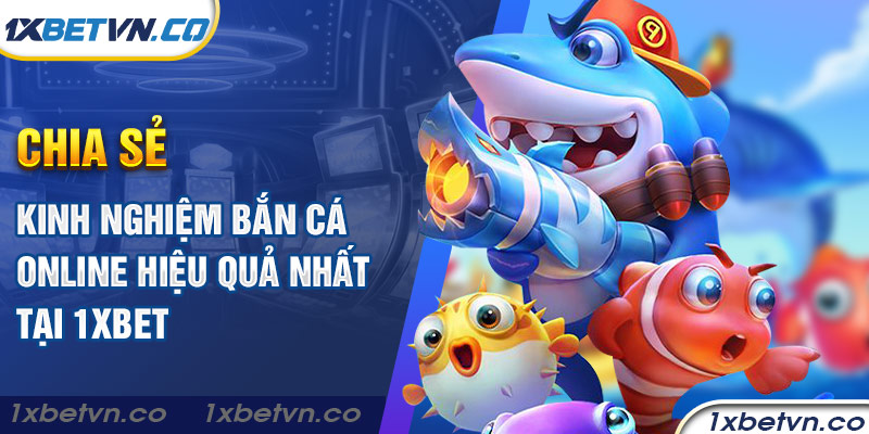Chia sẻ kinh nghiệm bắn cá online hiệu quả nhất tại 1xbet