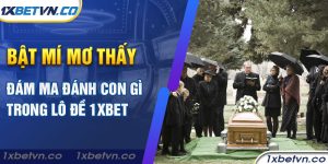 Bật mí mơ thấy đám ma đánh con gì trong lô đề 1xbet - 1XBET