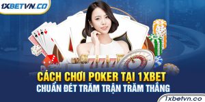 Cách chơi Poker tại 1xbet chuẩn đét trăm trận trăm thắng