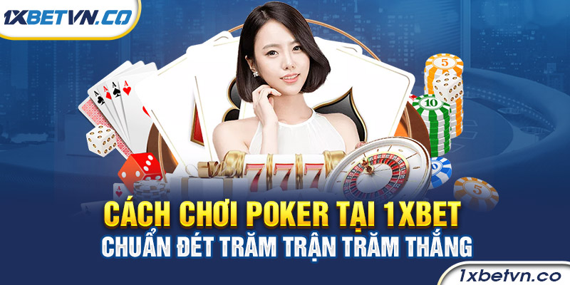 Cách chơi Poker tại 1xbet chuẩn đét trăm trận trăm thắng
