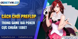 Cách Chơi Preflop trong game bài Poker cực chuẩn 1xBet