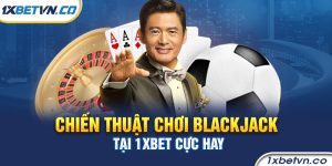 Chiến thuật chơi Blackjack tại 1xbet cực hay