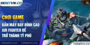 Chơi game bắn máy bay đỉnh cao Air Fighter để trở thành tỷ phú