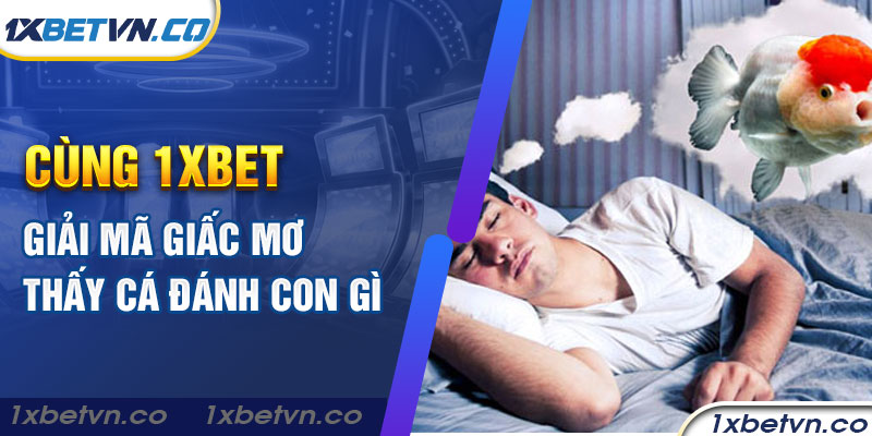 Cùng 1xBet giải mã giấc mơ thấy cá đánh con gì