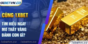 Cùng 1xbet tìm hiểu ngay mơ thấy vàng đánh con gì? - 1XBET