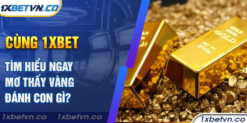 Cùng 1xbet tìm hiểu ngay mơ thấy vàng đánh con gì? - 1XBET