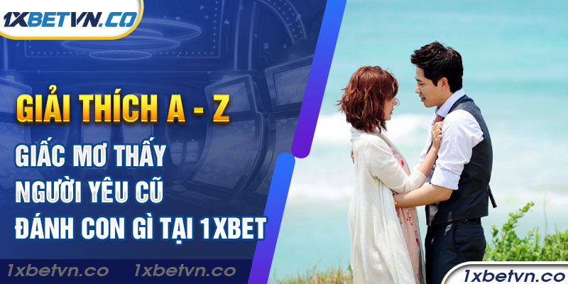 Giải thích giấc mơ thấy người yêu cũ đánh con gì tại 1xbet