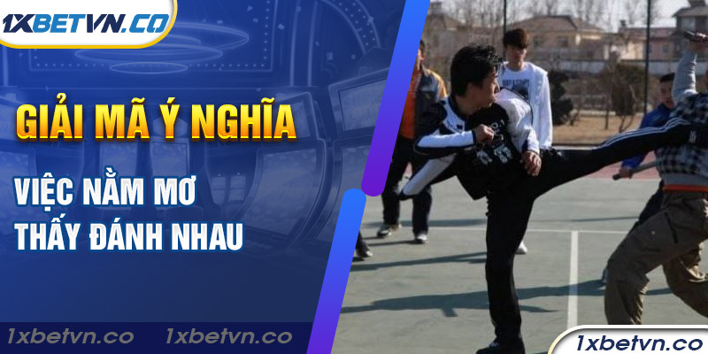 Giải mã ý nghĩa việc nằm mơ thấy đánh nhau