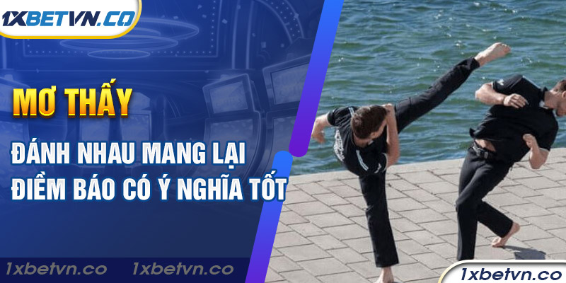 Mơ thấy đánh nhau mang lại điềm báo có ý nghĩa tốt