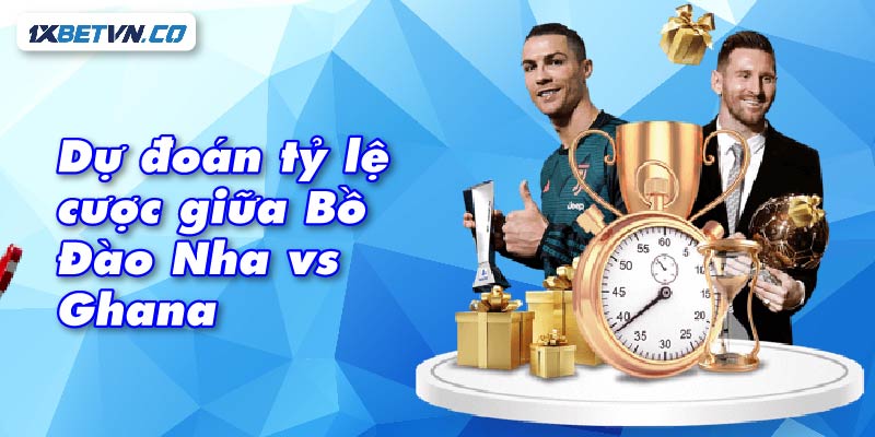 Dự đoán tỷ lệ cược giữa Bồ Đào Nha vs Ghana