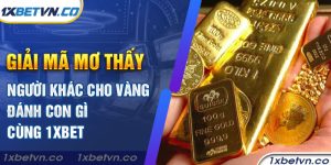 Giải mã mơ thấy người khác cho vàng đánh con gì cùng 1xbet