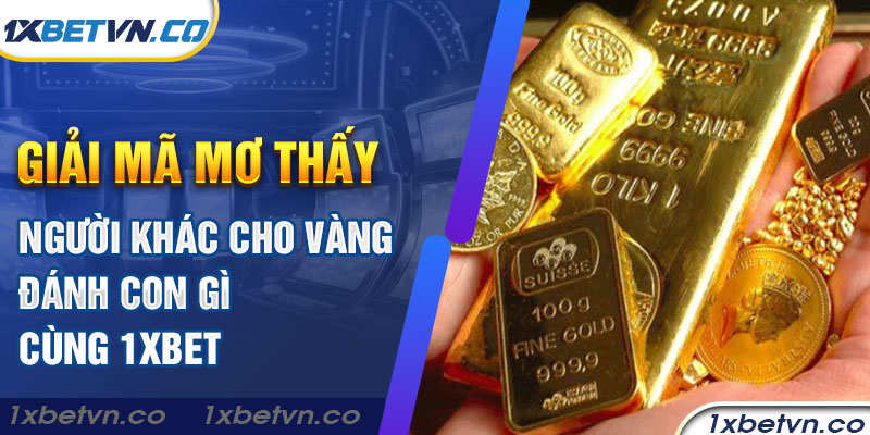 Giải mã mơ thấy người khác cho vàng đánh con gì cùng 1xbet