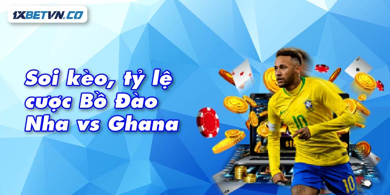 Soi kèo tỷ lệ cược bồ đào nha vs ghana chuẩn xác cùng 1xBet