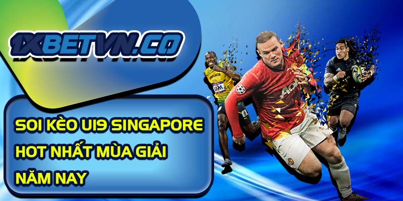 Soi kèo U19 Singapore hot nhất mùa giải năm nay cùng 1xBet