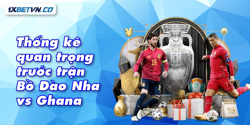 Thống kê quan trọng trước trận Bồ Đào Nha vs Ghana