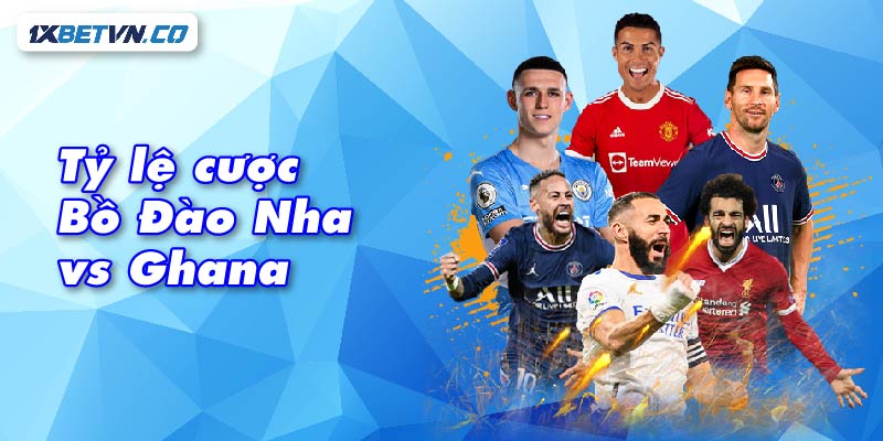 tỷ lệ cược Bồ Đào Nha vs Ghana: Cạnh tranh gay gắt